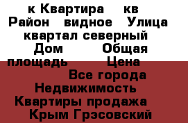1-к Квартира 45 кв  › Район ­ видное › Улица ­ квартал северный  › Дом ­ 19 › Общая площадь ­ 45 › Цена ­ 3 750 000 - Все города Недвижимость » Квартиры продажа   . Крым,Грэсовский